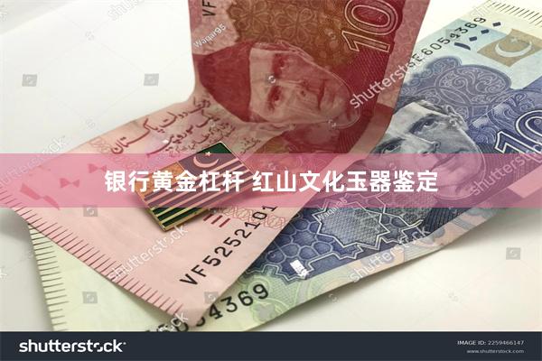 银行黄金杠杆 红山文化玉器鉴定