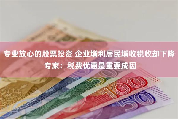 专业放心的股票投资 企业增利居民增收税收却下降 专家：税费优惠是重要成因