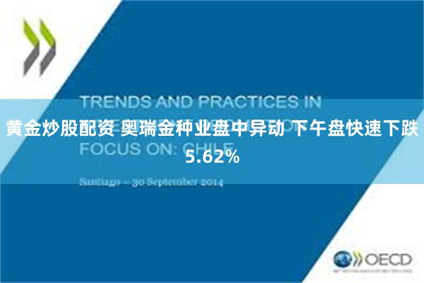 黄金炒股配资 奥瑞金种业盘中异动 下午盘快速下跌5.62%