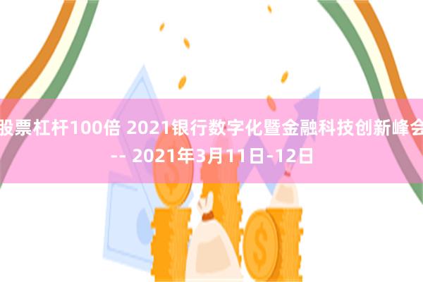 股票杠杆100倍 2021银行数字化暨金融科技创新峰会-- 2021年3月11日-12日