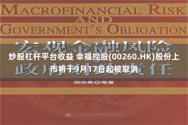 炒股杠杆平台收益 幸福控股(00260.HK)股份上市将于9月17日起被取消