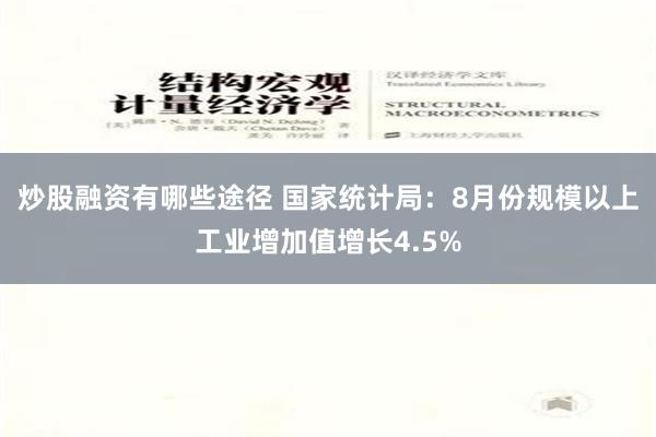 炒股融资有哪些途径 国家统计局：8月份规模以上工业增加值增长4.5%