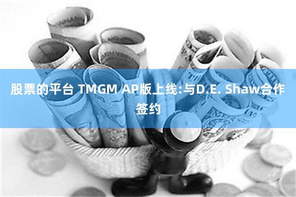 股票的平台 TMGM AP版上线:与D.E. Shaw合作签约