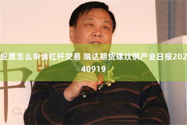 股票怎么申请杠杆交易 瑞达期货螺纹钢产业日报20240919