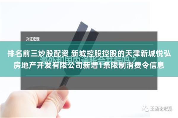 排名前三炒股配资 新城控股控股的天津新城悦弘房地产开发有限公司新增1条限制消费令信息