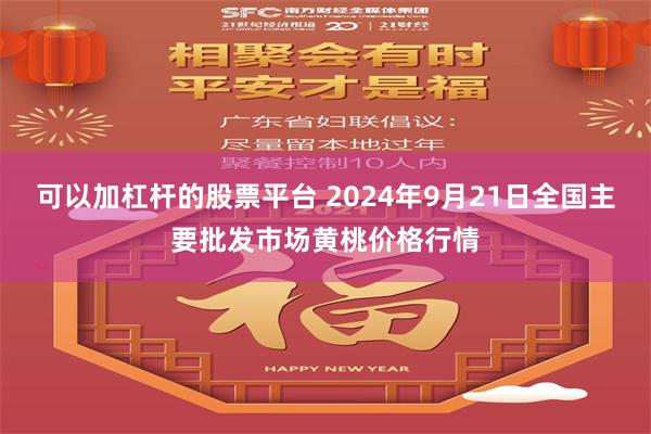 可以加杠杆的股票平台 2024年9月21日全国主要批发市场黄桃价格行情