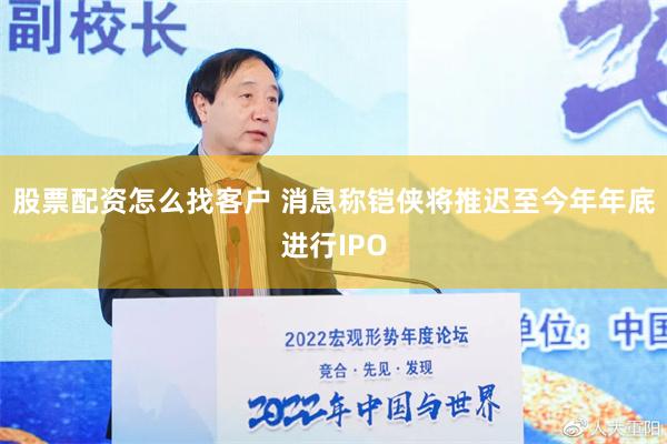 股票配资怎么找客户 消息称铠侠将推迟至今年年底进行IPO