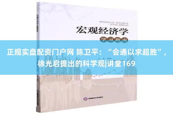 正规实盘配资门户网 陈卫平：“会通以求超胜”，徐光启提出的科学观|讲堂169