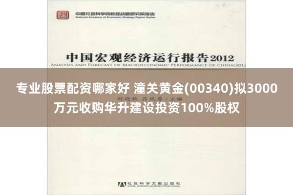 专业股票配资哪家好 潼关黄金(00340)拟3000万元收购华升建设投资100%股权