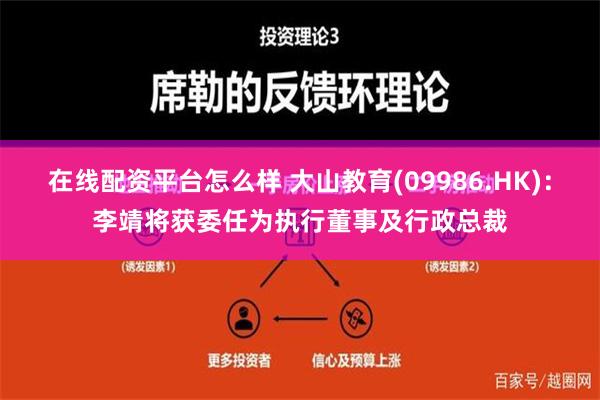 在线配资平台怎么样 大山教育(09986.HK)：李靖将获委任为执行董事及行政总裁