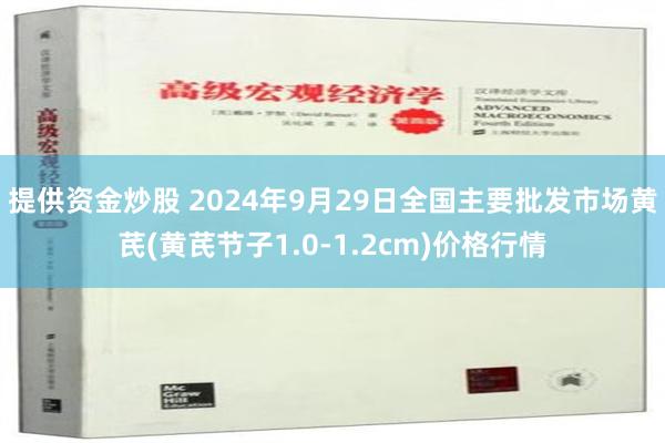 提供资金炒股 2024年9月29日全国主要批发市场黄芪(黄芪节子1.0-1.2cm)价格行情