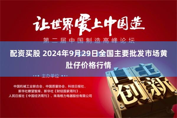 配资买股 2024年9月29日全国主要批发市场黄肚仔价格行情