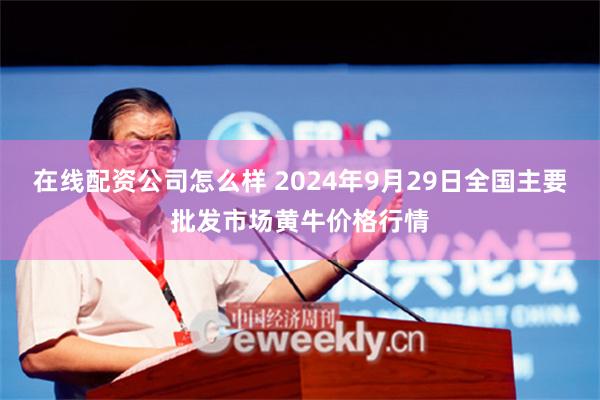 在线配资公司怎么样 2024年9月29日全国主要批发市场黄牛价格行情