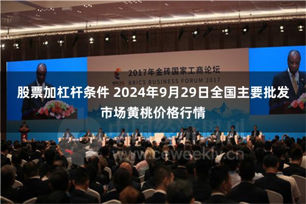 股票加杠杆条件 2024年9月29日全国主要批发市场黄桃价格行情