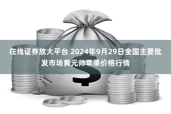 在线证劵放大平台 2024年9月29日全国主要批发市场黄元帅苹果价格行情