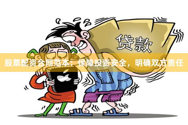 股票配资合同范本：保障投资安全，明确双方责任