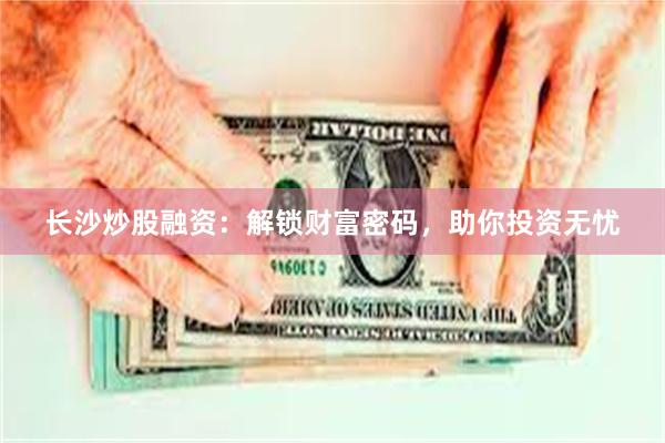 长沙炒股融资：解锁财富密码，助你投资无忧