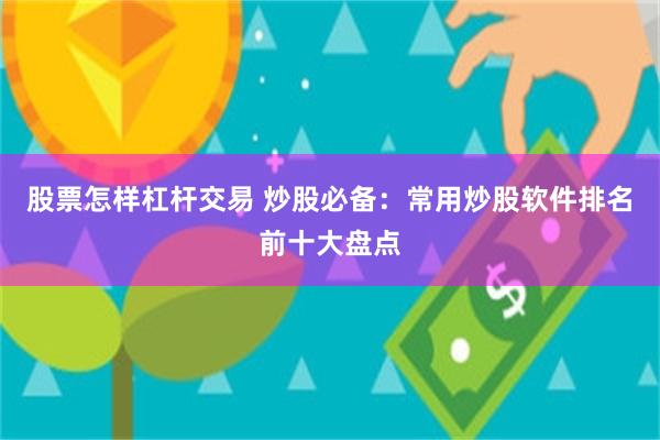 股票怎样杠杆交易 炒股必备：常用炒股软件排名前十大盘点