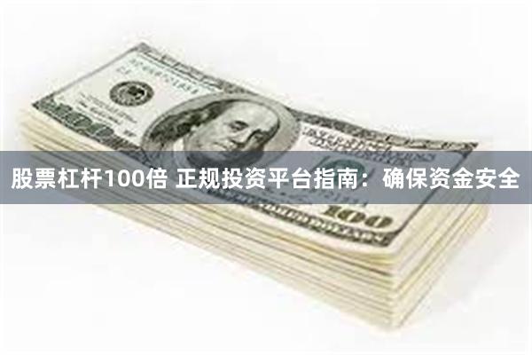 股票杠杆100倍 正规投资平台指南：确保资金安全