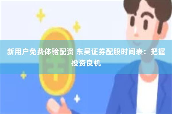 新用户免费体验配资 东吴证券配股时间表：把握投资良机