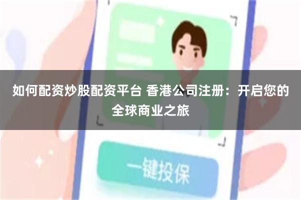 如何配资炒股配资平台 香港公司注册：开启您的全球商业之旅