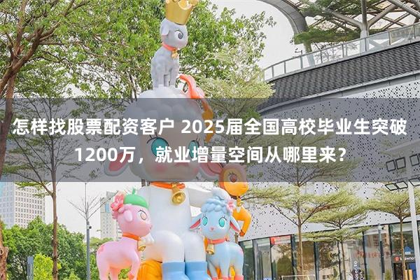 怎样找股票配资客户 2025届全国高校毕业生突破1200万，就业增量空间从哪里来？