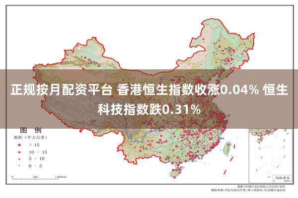 正规按月配资平台 香港恒生指数收涨0.04% 恒生科技指数跌0.31%