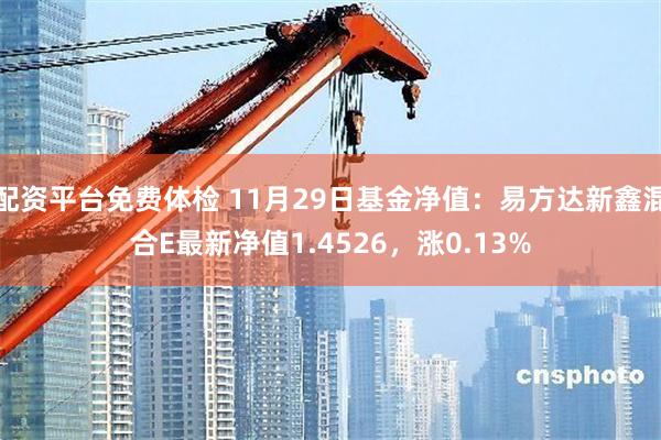 配资平台免费体检 11月29日基金净值：易方达新鑫混合E最新净值1.4526，涨0.13%