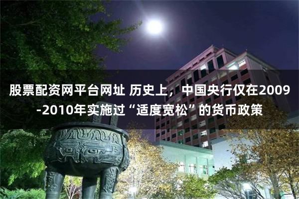 股票配资网平台网址 历史上，中国央行仅在2009-2010年实施过“适度宽松”的货币政策