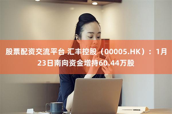 股票配资交流平台 汇丰控股（00005.HK）：1月23日南向资金增持60.44万股