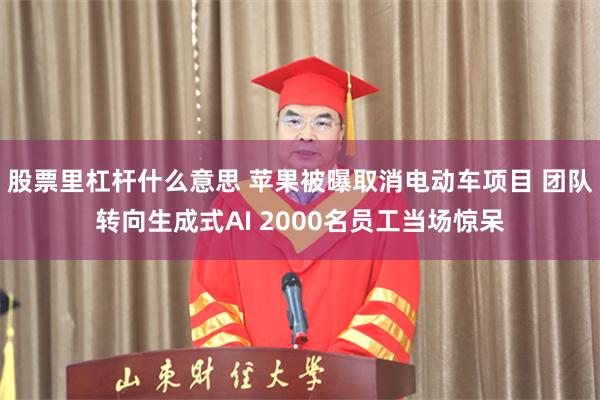 股票里杠杆什么意思 苹果被曝取消电动车项目 团队转向生成式AI 2000名员工当场惊呆