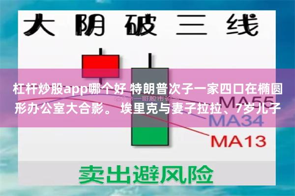 杠杆炒股app哪个好 特朗普次子一家四口在椭圆形办公室大合影。 埃里克与妻子拉拉、7岁儿子