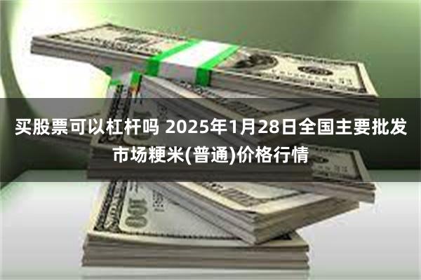 买股票可以杠杆吗 2025年1月28日全国主要批发市场粳米(普通)价格行情