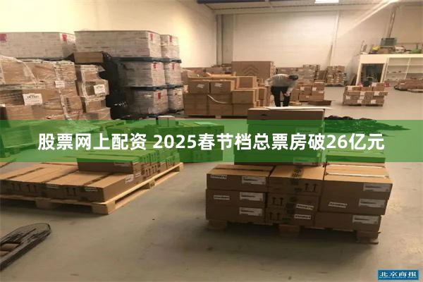 股票网上配资 2025春节档总票房破26亿元