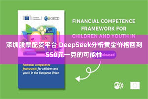 深圳股票配资平台 DeepSeek分析黄金价格回到550元一克的可能性