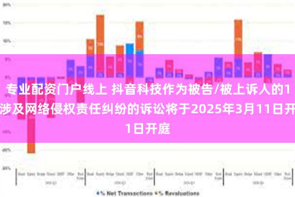 专业配资门户线上 抖音科技作为被告/被上诉人的1起涉及网络侵权责任纠纷的诉讼将于2025年3月11日开庭