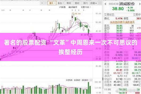 著名的股票配资 “文革”中周恩来一次不可思议的挨整经历