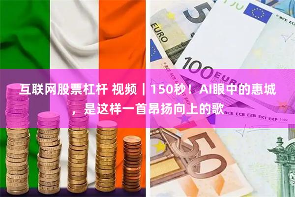 互联网股票杠杆 视频｜150秒！AI眼中的惠城，是这样一首昂扬向上的歌
