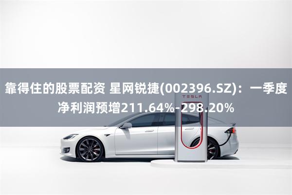 靠得住的股票配资 星网锐捷(002396.SZ)：一季度净利润预增211.64%-298.20%