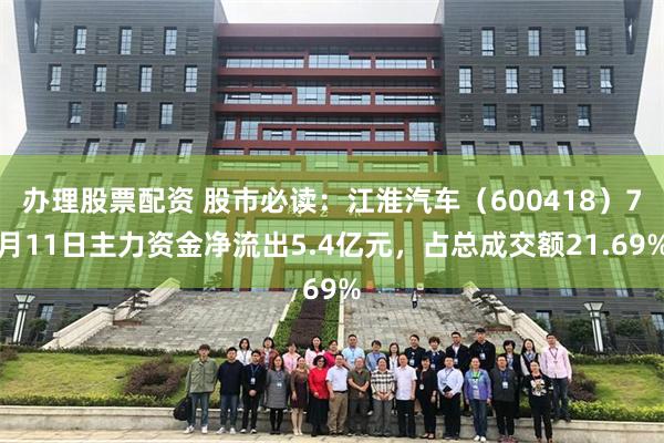 办理股票配资 股市必读：江淮汽车（600418）7月11日主力资金净流出5.4亿元，占总成交额21.69%